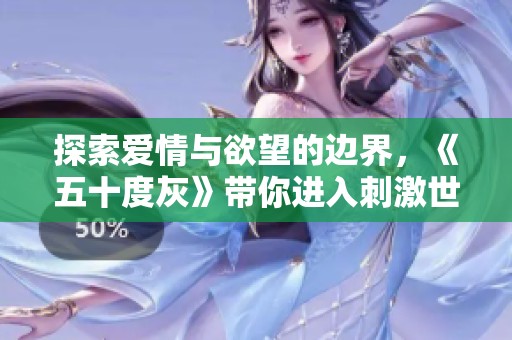 探索愛情與欲望的邊界，《五十度灰》帶你進(jìn)入刺激世界