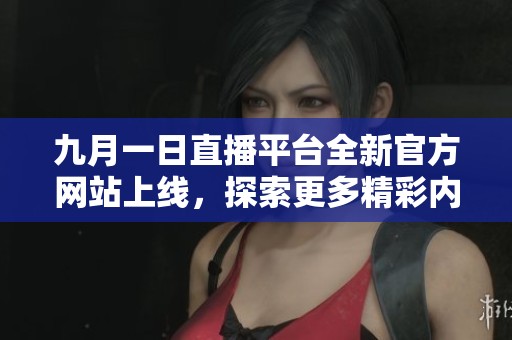 九月一日直播平臺(tái)全新官方網(wǎng)站上線，探索更多精彩內(nèi)容