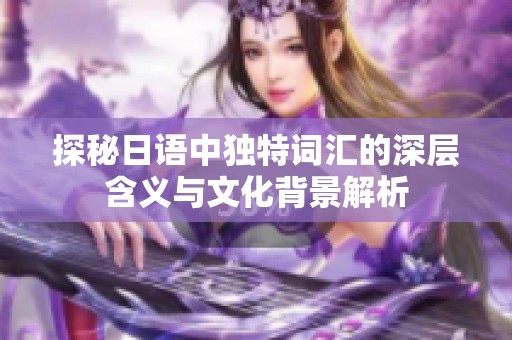 探秘日語中獨(dú)特詞匯的深層含義與文化背景解析