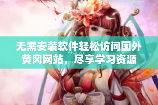 無需安裝軟件輕松訪問國外黃岡網(wǎng)站，盡享學(xué)習(xí)資源