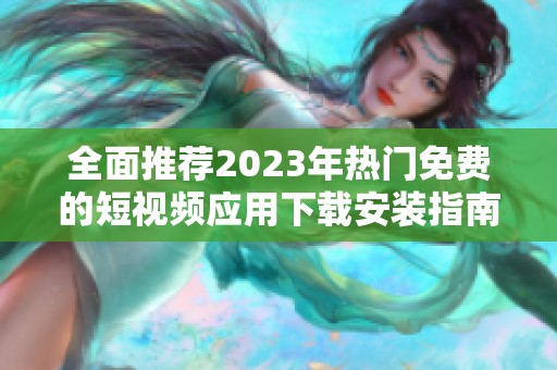 全面推薦2023年熱門(mén)免費(fèi)的短視頻應(yīng)用下載安裝指南