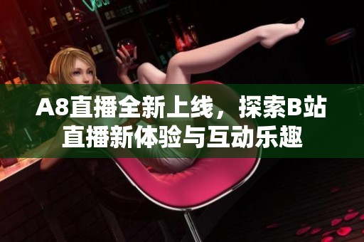 A8直播全新上線，探索B站直播新體驗(yàn)與互動(dòng)樂(lè)趣
