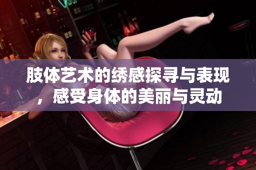 肢體藝術(shù)的繡感探尋與表現(xiàn)，感受身體的美麗與靈動