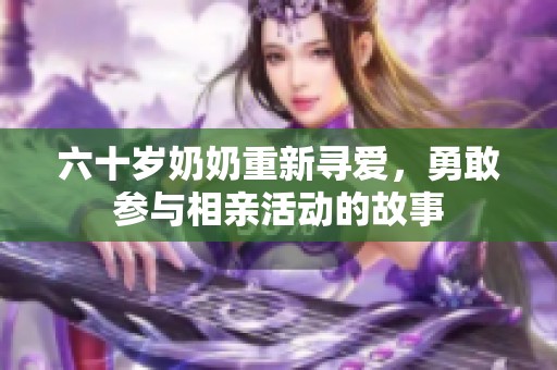 六十歲奶奶重新尋愛，勇敢參與相親活動的故事