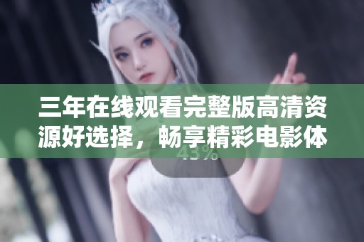 三年在線觀看完整版高清資源好選擇，暢享精彩電影體驗