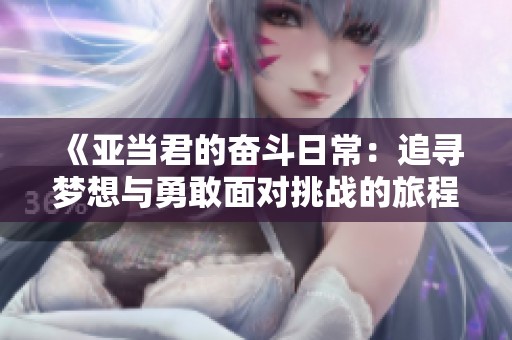 《亞當(dāng)君的奮斗日常：追尋夢想與勇敢面對挑戰(zhàn)的旅程》
