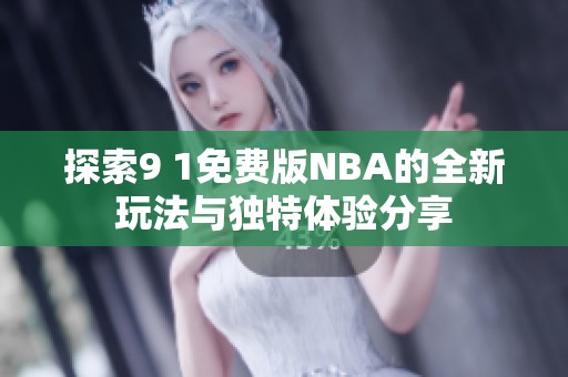 探索9 1免費(fèi)版NBA的全新玩法與獨(dú)特體驗(yàn)分享
