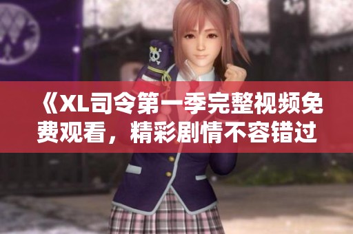 《XL司令第一季完整視頻免費(fèi)觀看，精彩劇情不容錯過》