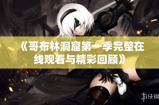 《哥布林洞窟第一季完整在線觀看與精彩回顧》