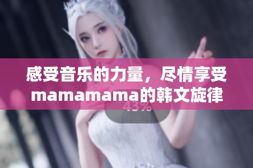 感受音樂的力量，盡情享受mamamama的韓文旋律