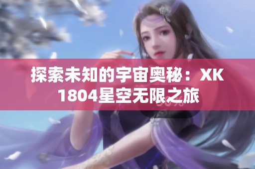 探索未知的宇宙奧秘：XK1804星空無限之旅