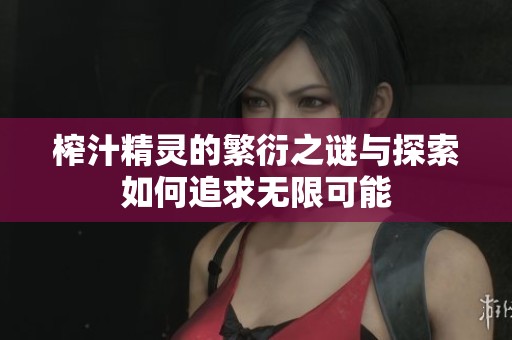 榨汁精靈的繁衍之謎與探索如何追求無限可能