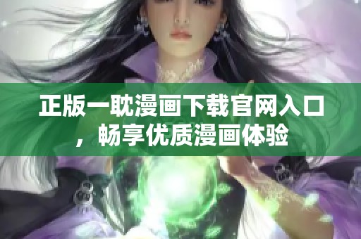 正版一耽漫畫下載官網(wǎng)入口，暢享優(yōu)質(zhì)漫畫體驗(yàn)