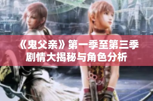 《鬼父親》第一季至第三季劇情大揭秘與角色分析