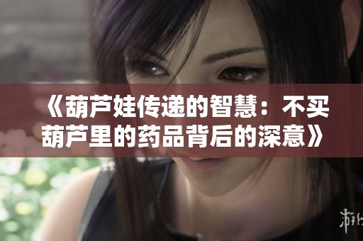 《葫蘆娃傳遞的智慧：不買葫蘆里的藥品背后的深意》