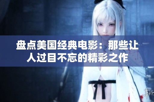 盤點美國經典電影：那些讓人過目不忘的精彩之作