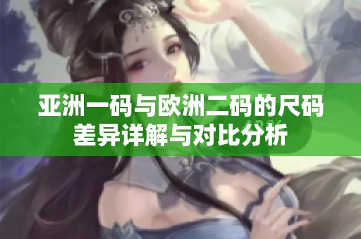 亞洲一碼與歐洲二碼的尺碼差異詳解與對比分析