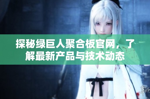 探秘綠巨人聚合板官網(wǎng)，了解最新產(chǎn)品與技術(shù)動(dòng)態(tài)