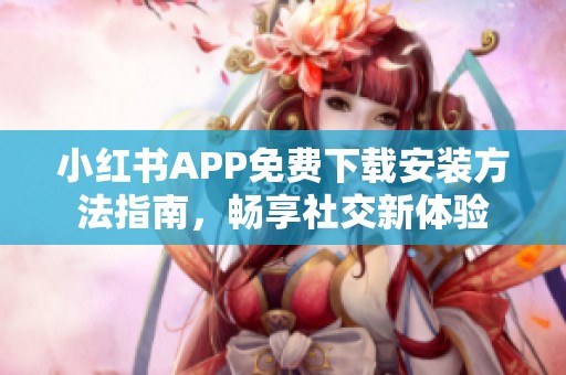 小紅書APP免費下載安裝方法指南，暢享社交新體驗