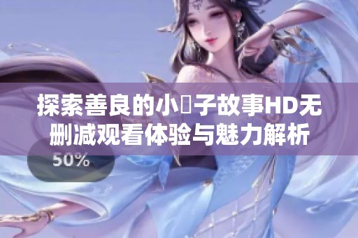探索善良的小峓子故事HD無(wú)刪減觀看體驗(yàn)與魅力解析