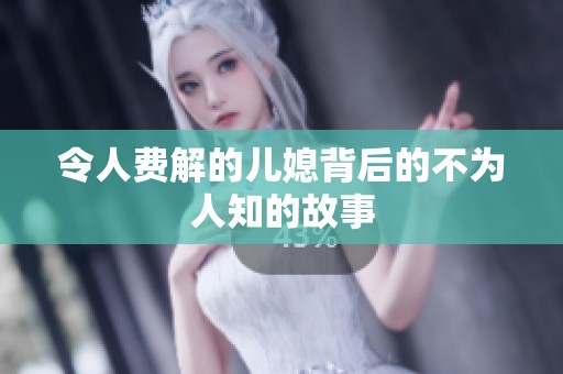 令人費(fèi)解的兒媳背后的不為人知的故事