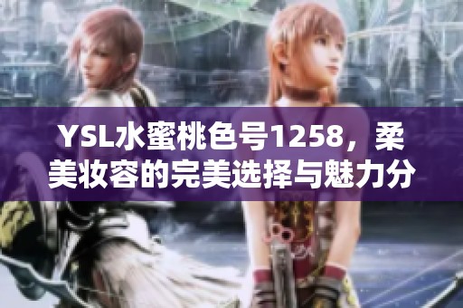 YSL水蜜桃色號(hào)1258，柔美妝容的完美選擇與魅力分享