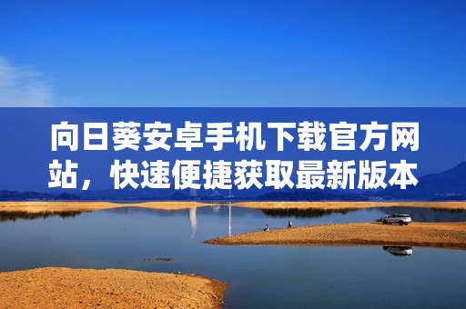 向日葵安卓手機下載官方網(wǎng)站，快速便捷獲取最新版本