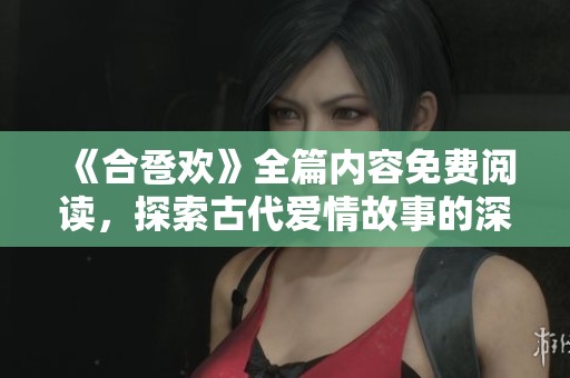 《合巹歡》全篇內(nèi)容免費(fèi)閱讀，探索古代愛(ài)情故事的深情魅力