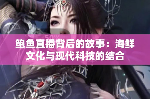 鮑魚直播背后的故事：海鮮文化與現(xiàn)代科技的結合
