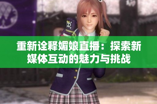 重新詮釋媚娘直播：探索新媒體互動(dòng)的魅力與挑戰(zhàn)