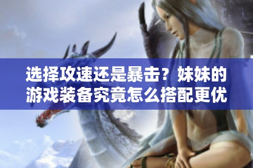 選擇攻速還是暴擊？妹妹的游戲裝備究竟怎么搭配更優(yōu)越