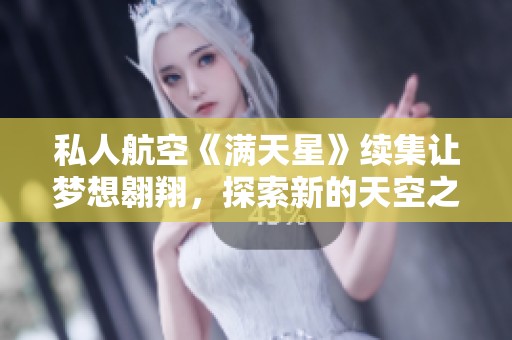 私人航空《滿天星》續(xù)集讓夢(mèng)想翱翔，探索新的天空之旅