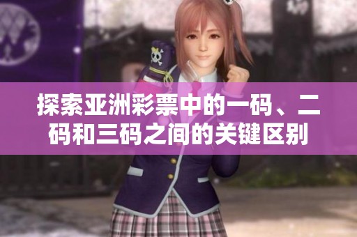 探索亞洲彩票中的一碼、二碼和三碼之間的關(guān)鍵區(qū)別