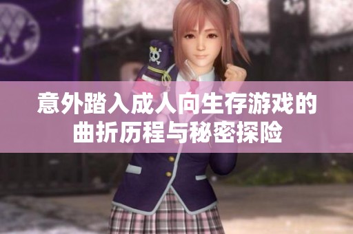 意外踏入成人向生存游戲的曲折歷程與秘密探險(xiǎn)