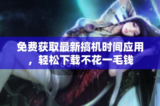 免費獲取最新搞機(jī)時間應(yīng)用，輕松下載不花一毛錢