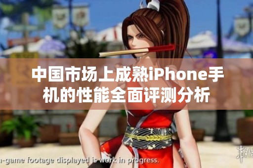 中國市場上成熟iPhone手機的性能全面評測分析 中國市場上成熟iPhone手機的性能全面評測分析