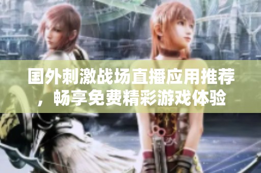國(guó)外刺激戰(zhàn)場(chǎng)直播應(yīng)用推薦，暢享免費(fèi)精彩游戲體驗(yàn)