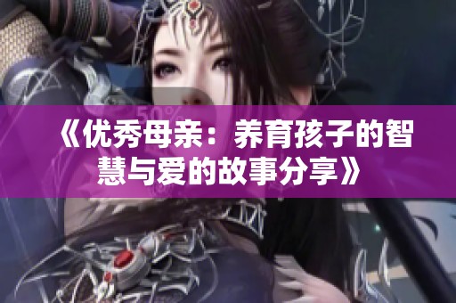 《優(yōu)秀母親：養(yǎng)育孩子的智慧與愛的故事分享》