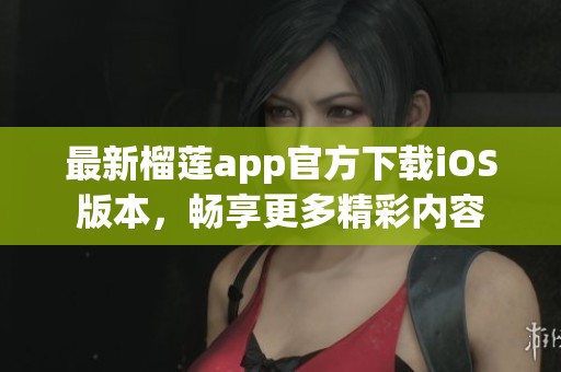 最新榴蓮app官方下載iOS版本，暢享更多精彩內(nèi)容