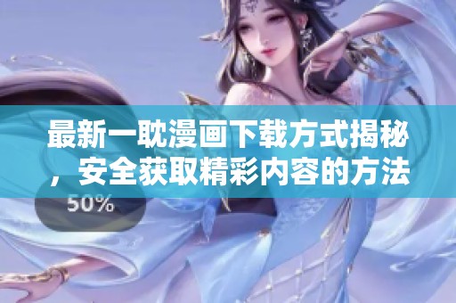最新一耽漫畫下載方式揭秘，安全獲取精彩內(nèi)容的方法分享
