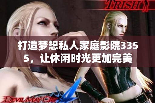 打造夢(mèng)想私人家庭影院3355，讓休閑時(shí)光更加完美