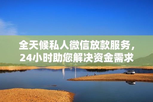 全天候私人微信放款服務(wù)，24小時(shí)助您解決資金需求