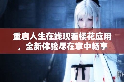 重啟人生在線觀看櫻花應(yīng)用，全新體驗盡在掌中暢享
