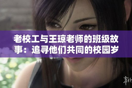 老校工與王瓊老師的班級(jí)故事：追尋他們共同的校園歲月