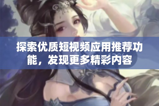 探索優(yōu)質(zhì)短視頻應(yīng)用推薦功能，發(fā)現(xiàn)更多精彩內(nèi)容