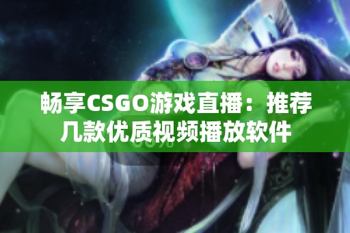 暢享CSGO游戲直播：推薦幾款優(yōu)質(zhì)視頻播放軟件