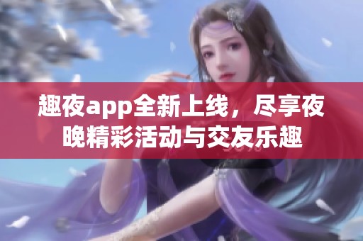 趣夜app全新上線，盡享夜晚精彩活動與交友樂趣