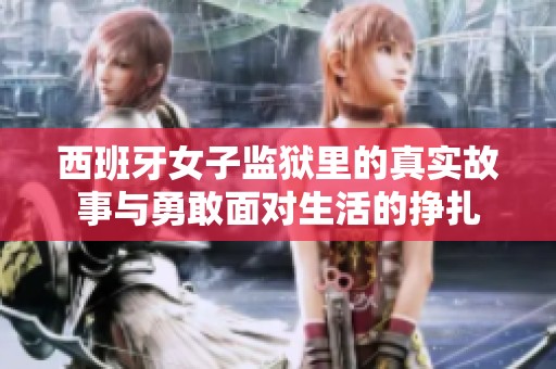 西班牙女子監(jiān)獄里的真實故事與勇敢面對生活的掙扎