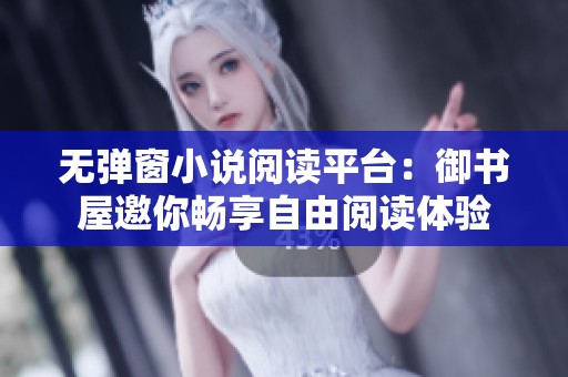 無彈窗小說閱讀平臺(tái)：御書屋邀你暢享自由閱讀體驗(yàn)