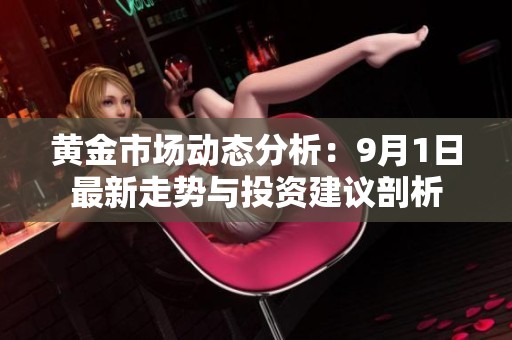 黃金市場(chǎng)動(dòng)態(tài)分析：9月1日最新走勢(shì)與投資建議剖析